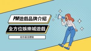 PM遊戲品牌介紹|全方位娛樂城遊戲給你最佳體驗
