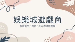 娛樂城遊戲商|打造安全、創新、多元的遊戲體驗